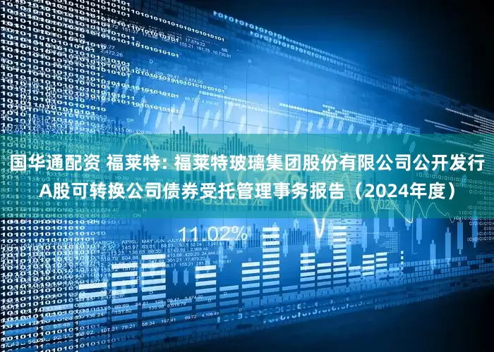 国华通配资 福莱特: 福莱特玻璃集团股份有限公司公开发行A股可转换公司债券受托管理事务报告（2024年度）