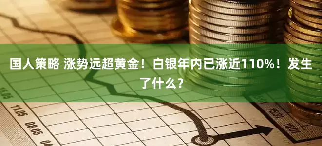 国人策略 涨势远超黄金！白银年内已涨近110%！发生了什么？